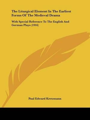 The Liturgical Element In The Earliest Forms Of The Medieval Drama