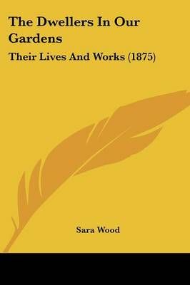 The Dwellers In Our Gardens By Sara Wood 9781437291421 (Paperback)