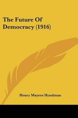 The Future Of Democracy (1916) By Henry Mayers Hyndman 9781437294699