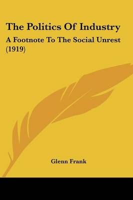The Politics Of Industry By Glenn Frank 9781437296105 (Paperback)