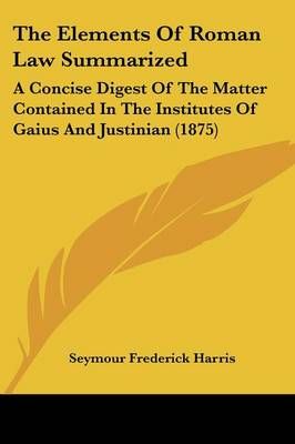 The Elements Of Roman Law Summarized By Seymour Frederick Harris