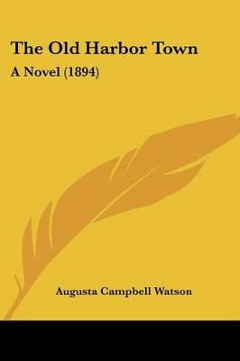 The Old Harbor Town By Augusta Campbell Watson 9781437304671