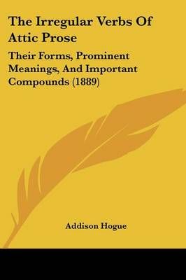 The Irregular Verbs Of Attic Prose By Addison Hogue 9781437307320