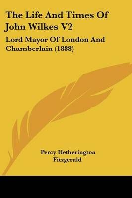The Life And Times Of John Wilkes V2 By Percy Hetherington Fitzgerald