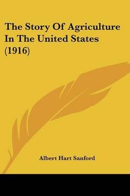 The Story Of Agriculture In The United States (1916) 9781437325812