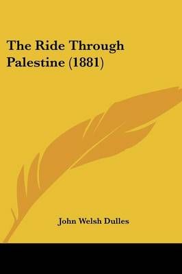 The Ride Through Palestine (1881) By John Welsh Dulles 9781437333688