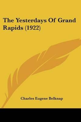 The Yesterdays Of Grand Rapids (1922) By Charles Eugene Belknap