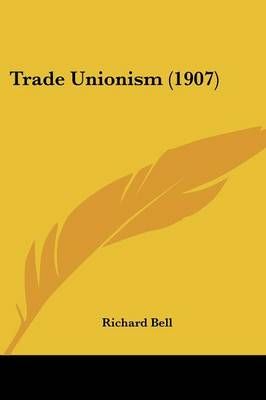 Trade Unionism (1907) By Associate Professor of History Richard Bell