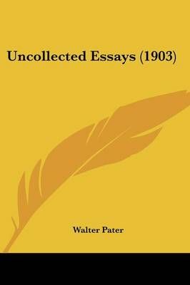 Uncollected Essays (1903) By Walter Pater 9781437359480 (Paperback)