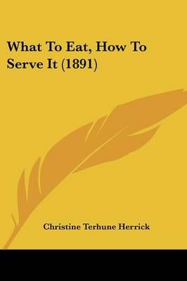 What To Eat, How To Serve It (1891) By Christine Terhune Herrick