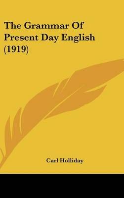 The Grammar Of Present Day English (1919) By Carl Holliday (Hardback)