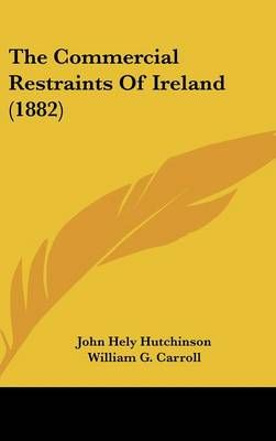 The Commercial Restraints Of Ireland (1882) 9781437397918 (Hardback)