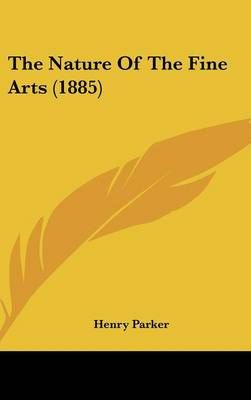 The Nature Of The Fine Arts (1885) By Henry Parker 9781437408522