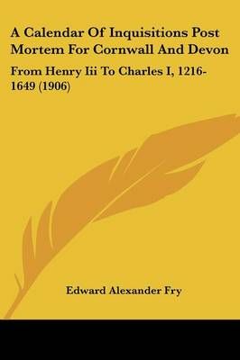 A Calendar Of Inquisitions Post Mortem For Cornwall And Devon