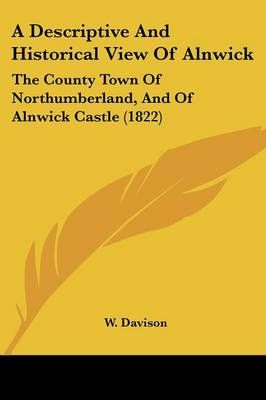 A Descriptive And Historical View Of Alnwick By W. Davison (Paperback)