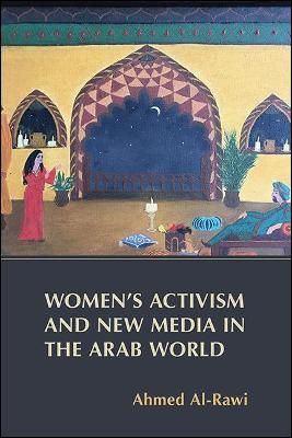 Women's Activism and New Media in the Arab World By Ahmed K. Al-Rawi