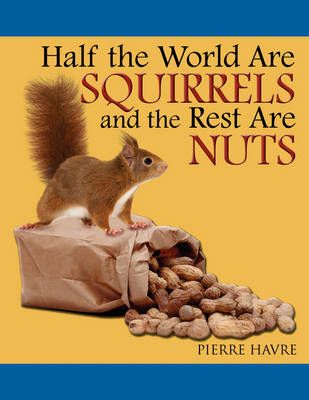 Half the World Are Squirrels and the Rest Are Nuts By Pierre Havre
