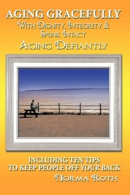 Aging Gracefully with Dignity, Integrity & Spunk Intact By Norma Roth