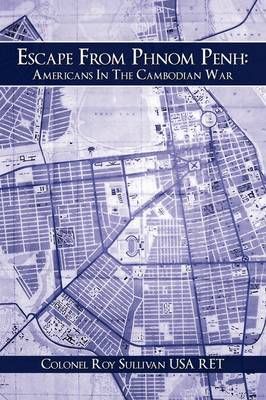 Escape From Phnom Penh By Colonel Roy Sullivan USA RET 9781438980300