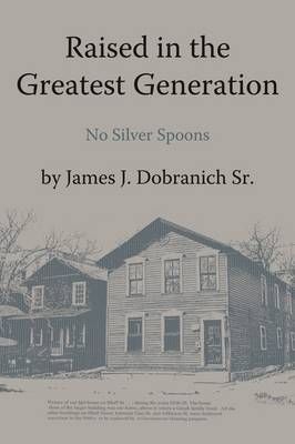 Raised in the Greatest Generation By James J. Dobranich Sr.