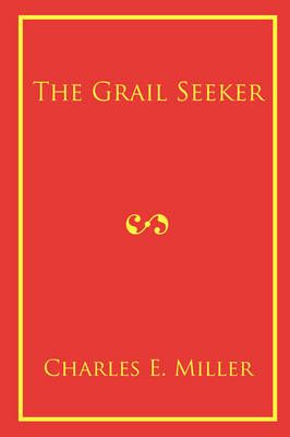 The Grail Seeker By Charles E, IV Miller 9781440105999 (Paperback)