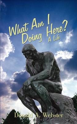 What Am I Doing Here? By Donald a Webster 9781440122002 (Paperback)