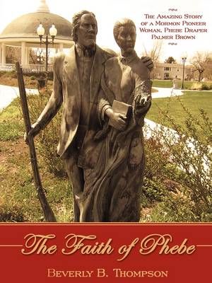 The Faith of Phebe: The Amazing Story of a Mormon Pioneer Woman, Phebe Draper Palmer Brown
