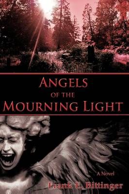 Angels of the Mourning Light By Frank E Bittinger 9781440145568