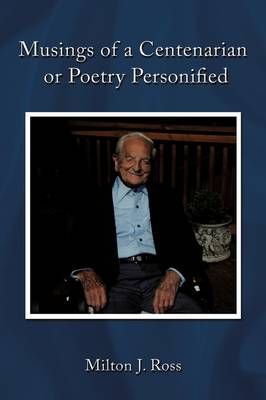 Musings of a Centenarian or Poetry Personified By Milton J Ross