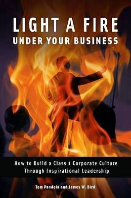 Light a Fire Under Your Business: How to Build a Class 1 Corporate Culture Through Inspirational Leadership