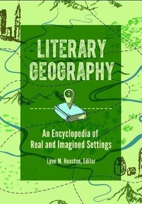 Literary Geography: An Encyclopedia of Real and Imagined Settings