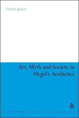 Art, Myth and Society in Hegel's Aesthetics By James, David