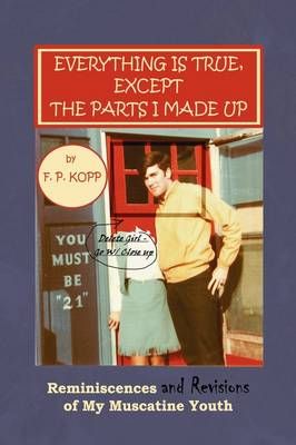 Everything Is True, Except the Parts I Made Up By F P Kopp (Paperback)