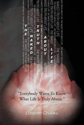 The Naked Truth about Life By Elizabeth Chukwu 9781441515728