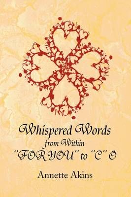 Whispered Words from Within ''FOR YOU'' to ''C'' O By Annette Akins