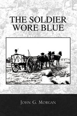 The Soldier Wore Blue By John G Morgan 9781441552518 (Paperback)