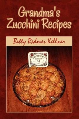 Grandma's Zucchini Recipes By Betty Redmer-Kellner 9781441572042