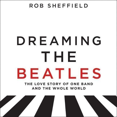 Dreaming the Beatles By Rob Sheffield (read by) 9781441720313