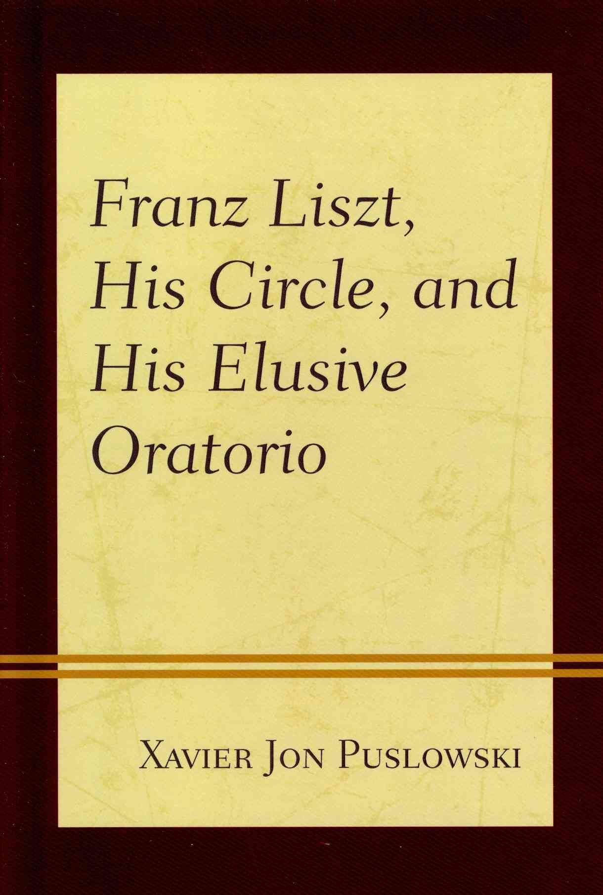 Franz Liszt, His Circle, and His Elusive Oratorio 9781442238022
