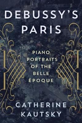 Debussy's Paris By Catherine Kautsky 9781442269828 (Hardback)