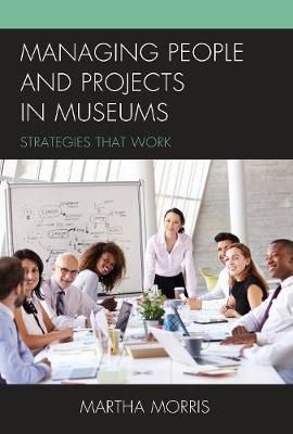 Managing People and Projects in Museums By Martha Morris 9781442273665
