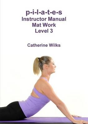 p-i-l-a-t-e-s Instructor Manual Mat Work Level 3 By Wilks, Catherine