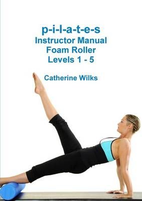 p-i-l-a-t-e-s Instructor Manual Foam Roller - Levels 1 - 5 (Paperback)
