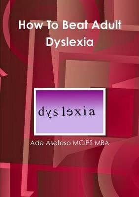 How To Beat Adult Dyslexia By Ade Asefeso McIps Mba 9781447797319