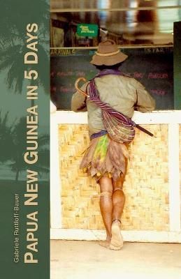 Papua New Guinea in 5 Days By Gabriele Ruttloff-Bauer 9781447891659