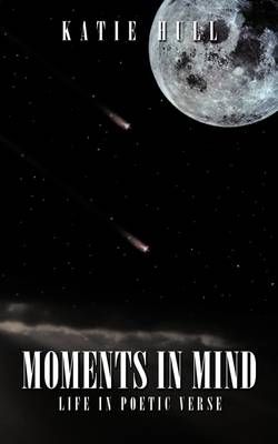 Moments in Mind: Life in Poetic Verse By Hull, Katie 9781449001100