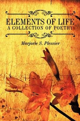 Elements of Life A Collection of Poetry By Marjorie S. Plessier