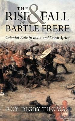 The Rise and Fall of Bartle Frere By Roy Digby Thomas 9781449030438