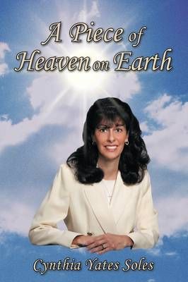 A Piece of Heaven on Earth By Cynthia Yates Soles 9781449036935