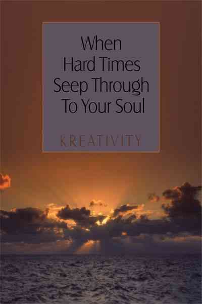 When Hard Times Seep Through To Your Soul By Kreativity 9781449086589